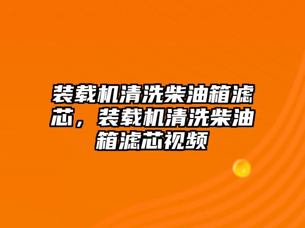 裝載機(jī)清洗柴油箱濾芯，裝載機(jī)清洗柴油箱濾芯視頻