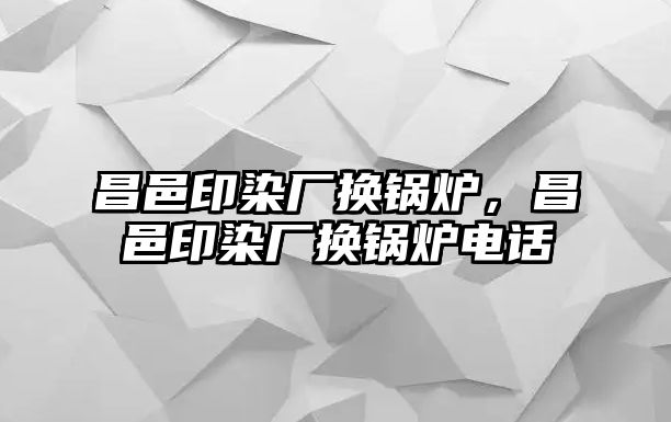 昌邑印染廠換鍋爐，昌邑印染廠換鍋爐電話