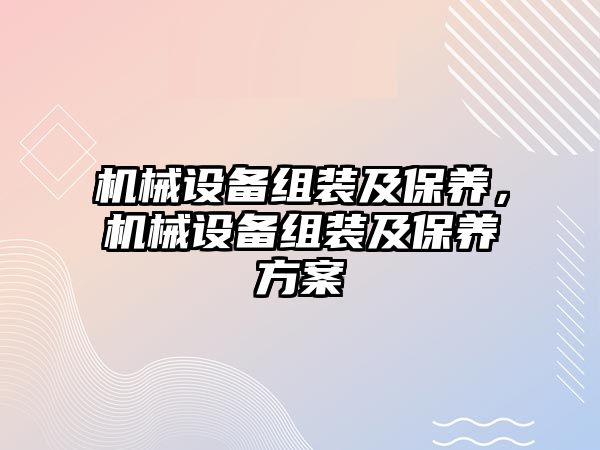 機械設備組裝及保養(yǎng)，機械設備組裝及保養(yǎng)方案