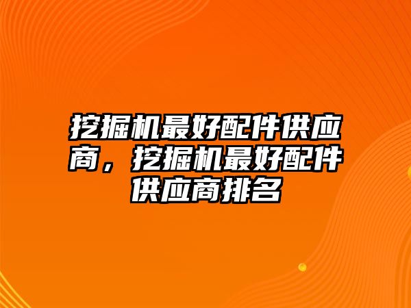 挖掘機最好配件供應(yīng)商，挖掘機最好配件供應(yīng)商排名