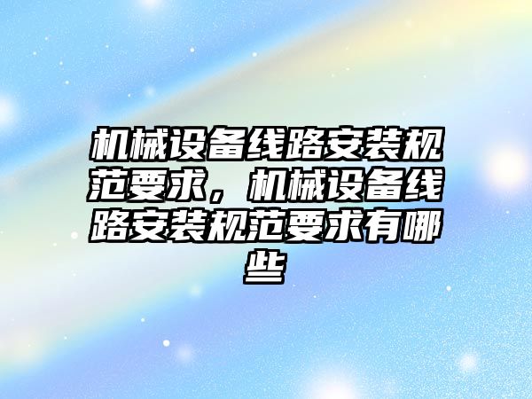 機械設備線路安裝規(guī)范要求，機械設備線路安裝規(guī)范要求有哪些