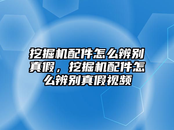 挖掘機(jī)配件怎么辨別真假，挖掘機(jī)配件怎么辨別真假視頻