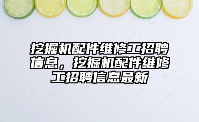 挖掘機配件維修工招聘信息，挖掘機配件維修工招聘信息最新