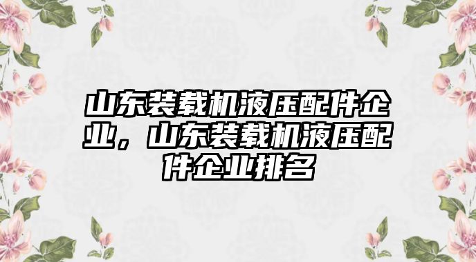 山東裝載機液壓配件企業(yè)，山東裝載機液壓配件企業(yè)排名