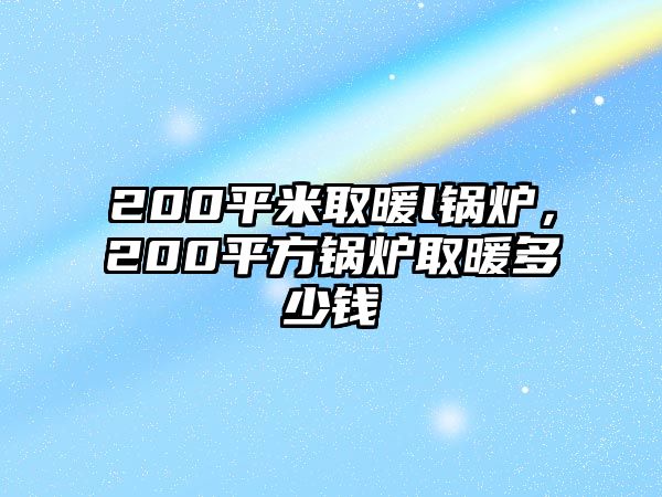 200平米取暖l鍋爐，200平方鍋爐取暖多少錢