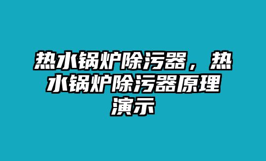 熱水鍋爐除污器，熱水鍋爐除污器原理演示