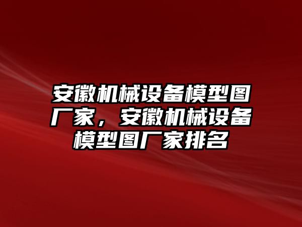 安徽機(jī)械設(shè)備模型圖廠家，安徽機(jī)械設(shè)備模型圖廠家排名