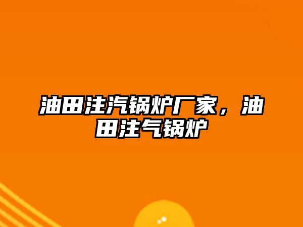 油田注汽鍋爐廠家，油田注氣鍋爐