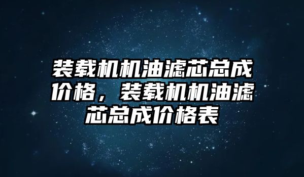 裝載機機油濾芯總成價格，裝載機機油濾芯總成價格表