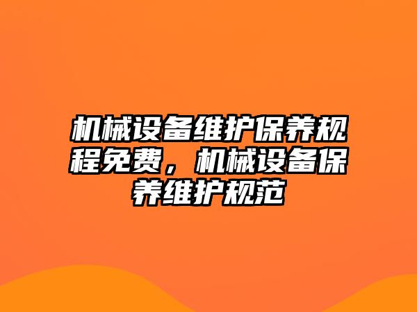 機(jī)械設(shè)備維護(hù)保養(yǎng)規(guī)程免費(fèi)，機(jī)械設(shè)備保養(yǎng)維護(hù)規(guī)范