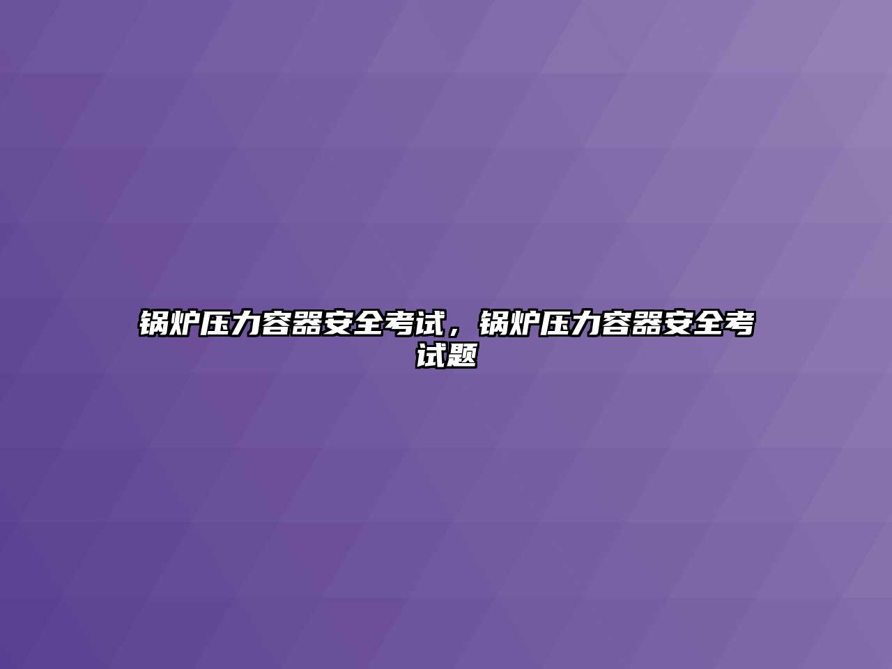 鍋爐壓力容器安全考試，鍋爐壓力容器安全考試題