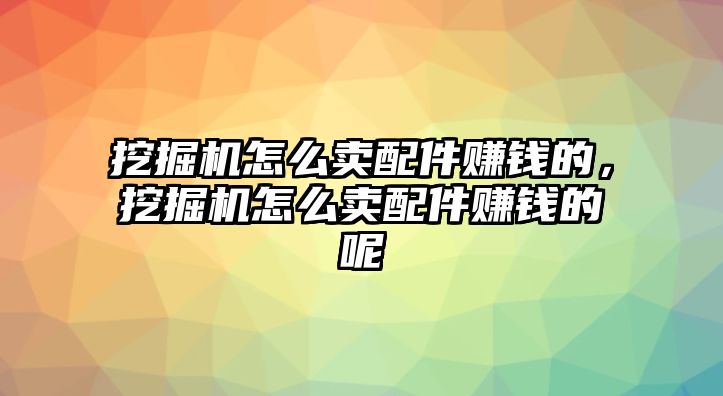 挖掘機(jī)怎么賣配件賺錢的，挖掘機(jī)怎么賣配件賺錢的呢