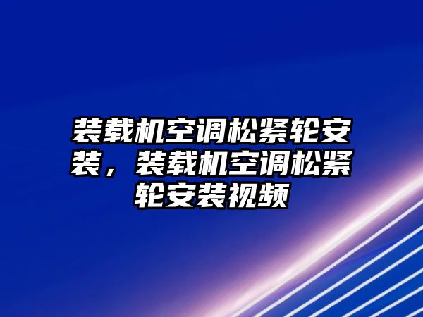 裝載機空調(diào)松緊輪安裝，裝載機空調(diào)松緊輪安裝視頻