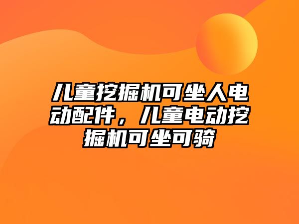 兒童挖掘機可坐人電動配件，兒童電動挖掘機可坐可騎