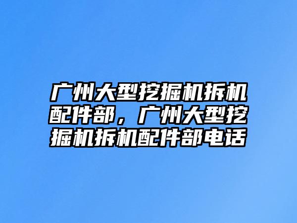 廣州大型挖掘機拆機配件部，廣州大型挖掘機拆機配件部電話