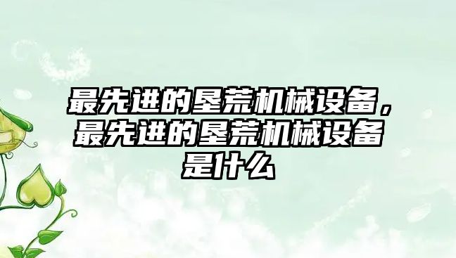 最先進的墾荒機械設(shè)備，最先進的墾荒機械設(shè)備是什么