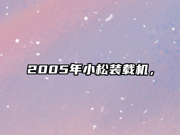 2005年小松裝載機(jī)，