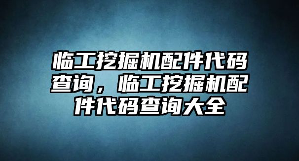 臨工挖掘機(jī)配件代碼查詢，臨工挖掘機(jī)配件代碼查詢大全