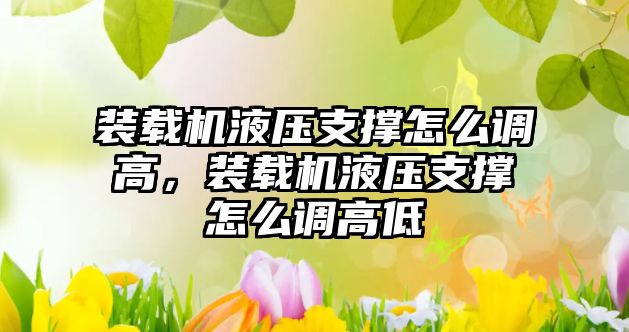 裝載機(jī)液壓支撐怎么調(diào)高，裝載機(jī)液壓支撐怎么調(diào)高低