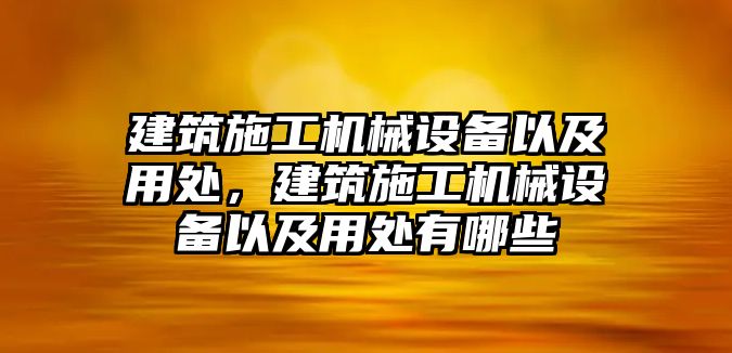 建筑施工機(jī)械設(shè)備以及用處，建筑施工機(jī)械設(shè)備以及用處有哪些