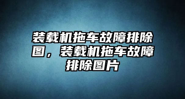 裝載機(jī)拖車故障排除圖，裝載機(jī)拖車故障排除圖片