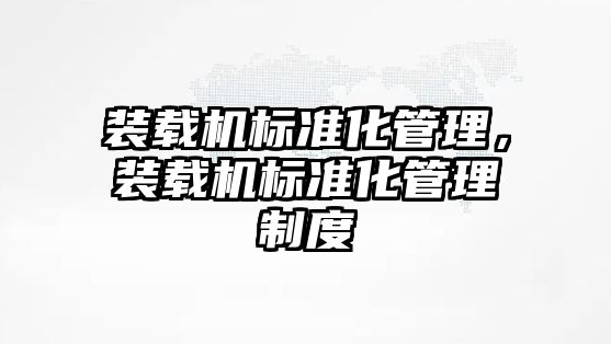 裝載機標準化管理，裝載機標準化管理制度