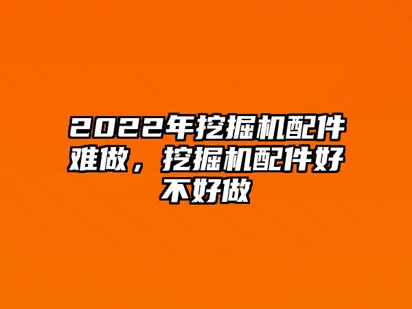 2022年挖掘機(jī)配件難做，挖掘機(jī)配件好不好做