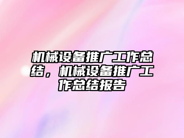 機械設備推廣工作總結，機械設備推廣工作總結報告