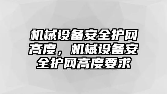 機械設備安全護網(wǎng)高度，機械設備安全護網(wǎng)高度要求