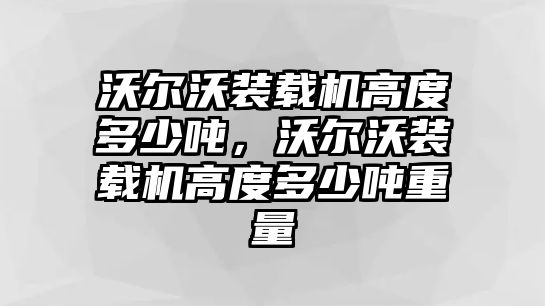 沃爾沃裝載機高度多少噸，沃爾沃裝載機高度多少噸重量