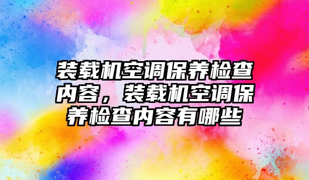 裝載機(jī)空調(diào)保養(yǎng)檢查內(nèi)容，裝載機(jī)空調(diào)保養(yǎng)檢查內(nèi)容有哪些