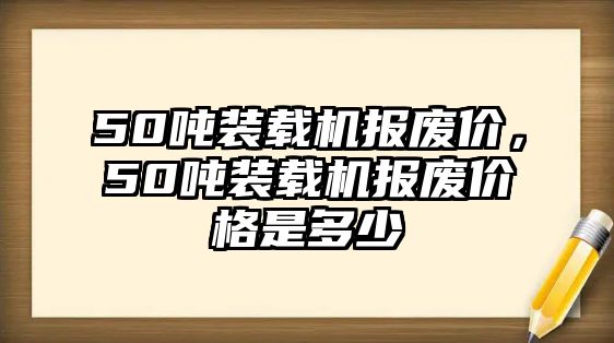 50噸裝載機報廢價，50噸裝載機報廢價格是多少