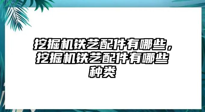 挖掘機鐵藝配件有哪些，挖掘機鐵藝配件有哪些種類