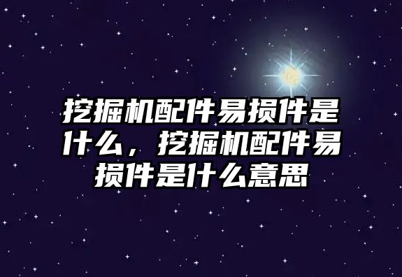 挖掘機(jī)配件易損件是什么，挖掘機(jī)配件易損件是什么意思