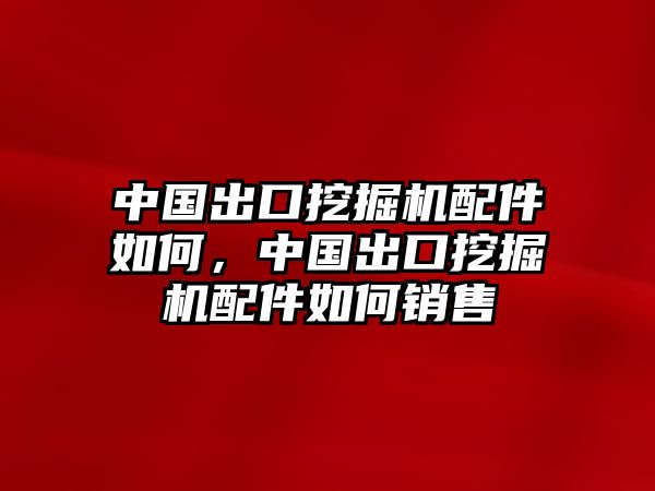 中國(guó)出口挖掘機(jī)配件如何，中國(guó)出口挖掘機(jī)配件如何銷(xiāo)售