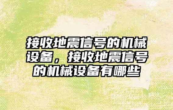 接收地震信號的機(jī)械設(shè)備，接收地震信號的機(jī)械設(shè)備有哪些