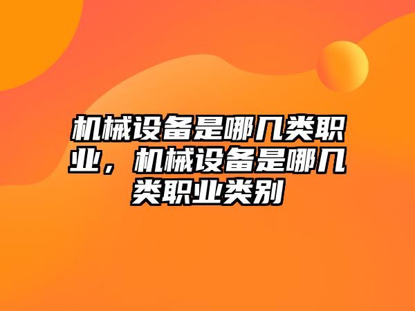 機(jī)械設(shè)備是哪幾類(lèi)職業(yè)，機(jī)械設(shè)備是哪幾類(lèi)職業(yè)類(lèi)別