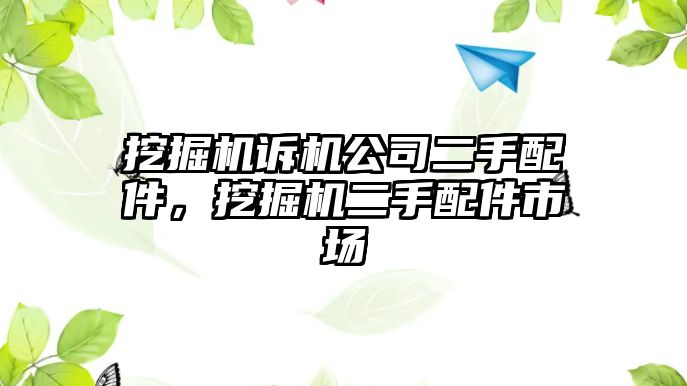 挖掘機(jī)訴機(jī)公司二手配件，挖掘機(jī)二手配件市場(chǎng)