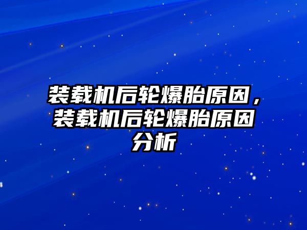 裝載機(jī)后輪爆胎原因，裝載機(jī)后輪爆胎原因分析