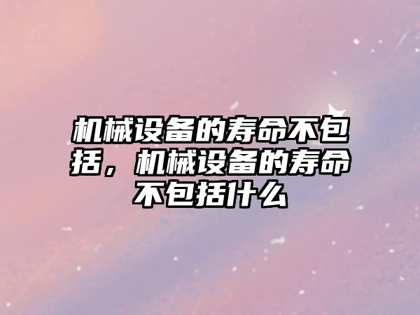 機械設(shè)備的壽命不包括，機械設(shè)備的壽命不包括什么