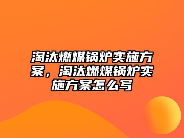 淘汰燃煤鍋爐實施方案，淘汰燃煤鍋爐實施方案怎么寫