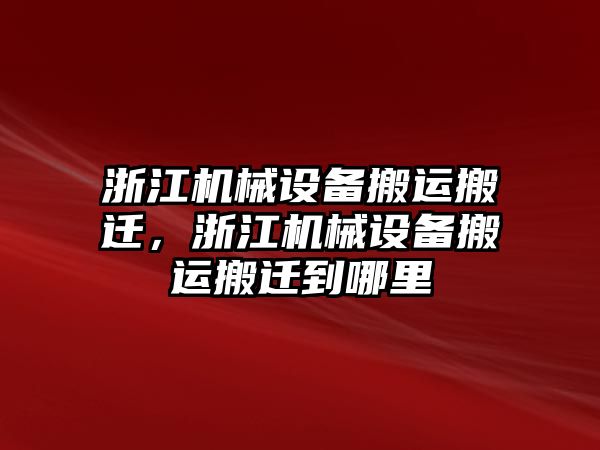 浙江機(jī)械設(shè)備搬運搬遷，浙江機(jī)械設(shè)備搬運搬遷到哪里