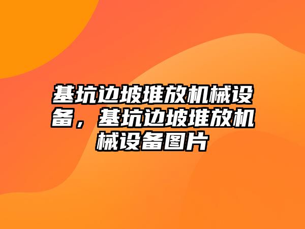 基坑邊坡堆放機械設(shè)備，基坑邊坡堆放機械設(shè)備圖片