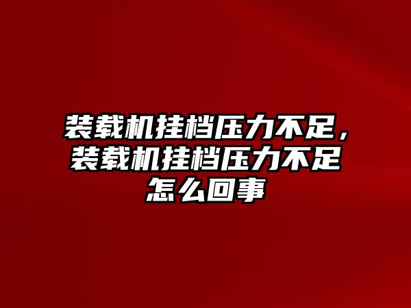 裝載機掛檔壓力不足，裝載機掛檔壓力不足怎么回事