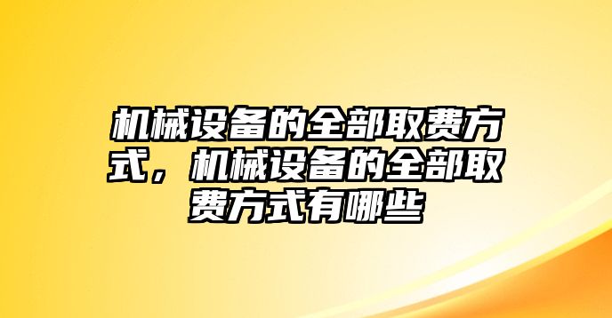 機械設備的全部取費方式，機械設備的全部取費方式有哪些