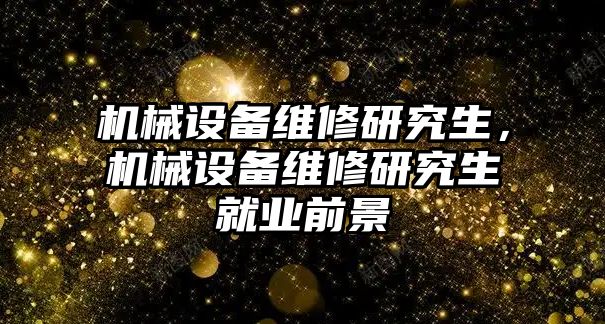 機(jī)械設(shè)備維修研究生，機(jī)械設(shè)備維修研究生就業(yè)前景