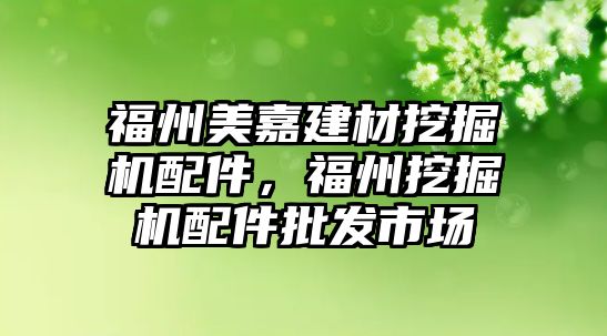 福州美嘉建材挖掘機配件，福州挖掘機配件批發(fā)市場