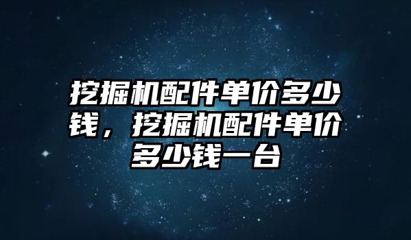 挖掘機(jī)配件單價(jià)多少錢，挖掘機(jī)配件單價(jià)多少錢一臺(tái)