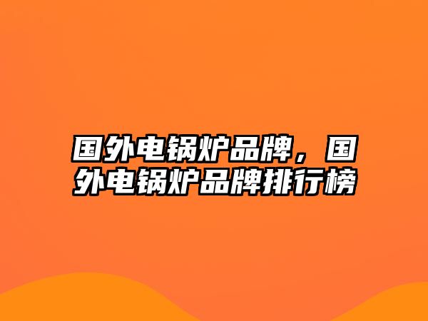 國外電鍋爐品牌，國外電鍋爐品牌排行榜