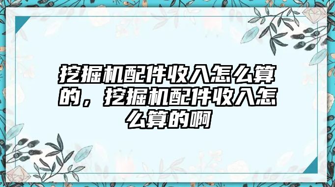 挖掘機(jī)配件收入怎么算的，挖掘機(jī)配件收入怎么算的啊